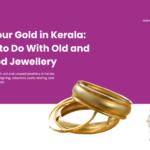 Sell Your Gold in Kerala: What to Do With Old and Unused Jewellery